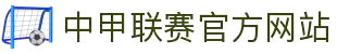 中甲联赛官方网站 - 中国足球甲级联赛最新动态、赛程与积分榜
